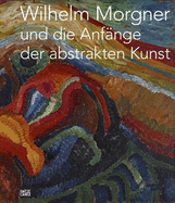 Wilhelm Morgner Und Die Anf�nge Der Abstrakten Kunst (Anfange, Anfaenge)