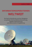 Informationsoperationen weltweit. Die Nachrichtendienste und ihre F�higkeiten zur globalen Kommunikations�berwachung, digitalen Datenerfassung und elektronischen Kriegsf�hrung