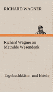 Richard Wagner an Mathilde Wesendonk Tagebuchbltter Und Briefe