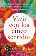 Vivir Con Los Cinco Sentidos: Sintoniza Con Tus Sensaciones Para Vivir Con M�s Entusiasmo, Alegr�a Y Presencia / Life in Five Senses