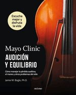 Mayo Clinic. Audici�n Y Equilibrio / Mayo Clinic. Hearing and Balance: C�mo Manejar La P�rdida Auditiva, El Mareo Y Otros Problemas Del O�do / How to...and Other Ear Problems (Spanish Edition)