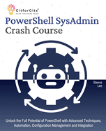 PowerShell SysAdmin Crash Course: Unlock the Full Potential of PowerShell with Advanced Techniques, Automation, Configuration Management and Integration