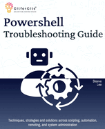 PowerShell Troubleshooting Guide: Techniques, strategies and solutions across scripting, automation, remoting, and system administration