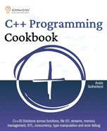C++ Programming Cookbook: Proven solutions using C++ 20 across functions, file I/O, streams, memory management, STL, concurrency, type manipulation and error debugging