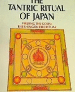 The Tantric Ritual of Japan: Feeding the Gods, the Shingon Fire Ritual
