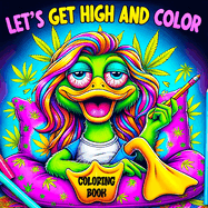 Lets Get High and Color Coloring Book: a Psychedelic Funny Relaxation Cannabis-Themed Cartoon for Adults Featuring Trippy Characters With the Mind of a Stoner