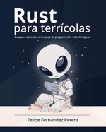 Rust para terr�colas: Aprende a programar en Rust, el lenguaje de programaci�n m�s seguro y eficiente, paso a paso, en espa�ol