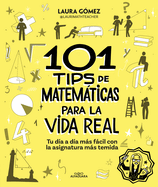 101 Tips De Matem�ticas Para La Vida Real. Tu D�a a D�a M�s F�cil Con La Asignatura M�s Temida / 101 Math Tips for Real Life (Spanish Edition)