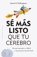 Se Mas Listo Que Tu Cerebro: Por Que Aprender Es Dificil Y Como Puedes Hacerlo Facil