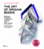 The Art of Origami Books: Origami, Kirigami, Labyrinth, Tunnel and Mini Books By Artists From Around the World