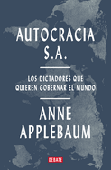 Autocracia S.a. : Los Dictadores Que Quieren Gobernar El Mundo / Autocracy, Inc. : the Dictators Who Want to Run the World (Spanish Edition)