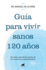 Gu�a Para Vivir Sanos 120 A�os: Descubre Y Aprende Los Secretos de Los Centenarios Y Supercentenarios / Guide to Living Healthily for 120 Years