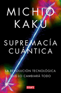 Supremac�a Cu�ntica: La Revoluci�n Tecnol�gica Que Lo Cambiar� Todo / Quantum Supremacy: How the Quantum Co Mputer Revolution Will Change Everything (Spanish Edition)