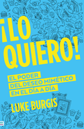 Lo Quiero! : El Poder Del Deseo Mimetico En El Dia a Dia