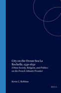 City on the Ocean Sea: La Rochelle, 1530-1650: Urban Society, Religion, and Politics on the French Atlantic Frontier (Studies in Medieval and Reformation Traditions, 64)