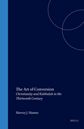 The Art of Conversion: Christianity and Kabbalah in the Thirteenth Century (Medieval Mediterranean: Peoples, Economies and Cultures, 400-1500)