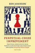 Perpetual Chess Improvement: Practical Chess Advice From World-Class Players and Dedicated Amateurs