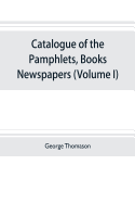 Catalogue of the Pamphlets, Books, Newspapers, and Manuscripts Relating to the Civil War, the Commonwealth, and Restoration (Volume I) 1640-1661