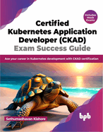 Certified Kubernetes Application Developer (Ckad) Exam Success Guide