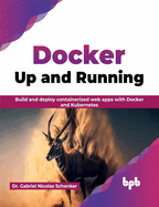 Docker Up and Running: Build and Deploy Containerized Web Apps with Docker and Kubernetes