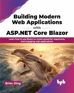 Building Modern Web Applications with ASP.NET Core Blazor: Learn How to Use Blazor to Create Powerful, Responsive, and Engaging Web Applications