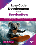 Low-Code Development with ServiceNow: Understand ServiceNow architecture, data relationships, security, UI configuration, automation, and integrations (English Edition)