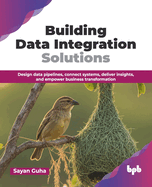 Building Data Integration Solutions: Design data pipelines, connect systems, deliver insights, and empower business transformation (English Edition)