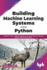 Building Machine Learning Systems Using Python: Practice to Train Predictive Models and Analyze Machine Learning Results with Real Use-Cases