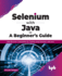 Selenium With Java-a Beginner's Guide: Web Browser Automation for Testing Using Selenium With Java (English Edition)