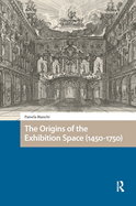 The Origins of the Exhibition Space (1450-1750) (Spatial Imageries in Historical Perspective)