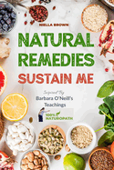 Natural Remedies Sustain Me: Over 100 Herbal Remedies for All Kinds of Ailments-What the Big Pharma Doesn't Want You to Know Inspired By Barbara O