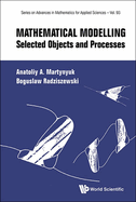 Mathematical Modelling: Selected Objects and Processes (Series on Advances in Mathematics for Applied Sciences)