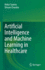 Artificial Intelligence and Machine Learning in Healthcare [Hardcover] [May 07, 2021] Saxena, Ankur and Chandra, Shivani