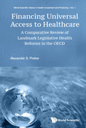 Financing Universal Access to Healthcare: a Comparative Review of Landmark Legislative Health Reforms in the Oecd (World Scientific Series in Health Investment and Financing, 1)