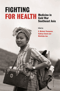 Fighting for Health: Medicine in Cold War Southeast Asia (History of Medicine in Southeast Asia)