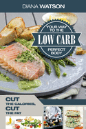 Low Carb Recipes Cookbook-Low Carb Your Way to the Perfect Body: Cut the Calories Cut the Fat