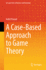 A Case-Based Approach to Game Theory (Springer Texts in Business and Economics)