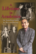 A Lifetime in Academia: an Autobiography By Rayson Huang, Expanded Second Edition