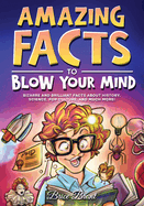 Amazing Facts to Blow Your Mind: Bizarre and Brilliant Facts About History, Science, Pop Culture, and Much More! (Ageless Explorers Series: Fun Facts for Kids, Teens, and Adults)