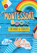 The Montessori Book for Babies and Toddlers: 200 Creative Activities for at-Home to Help Children From Ages 0 to 3-Grow Mindfully and Playfully While Supporting Independence