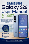 SAMSUNG GALAXY S26 User Manual for Seniors 2026: A Simple Step-by-Step Guide for to Master Calls, Photos, Apps, and Essential Safety Features with Confidence