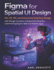 Figma for Spatial UI Design: AR, VR, XR, and Immersive Interface Design with Design Systems, Component Libraries, and Prototyping for Web and Mobile Apps