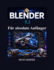 Blender 5.1 F�r absolute Anf�nger: Schritt-f�r-Schritt-Anleitung f�r 3D Modellierung, Animation, Bildhauerei, Rendering und visuelle Effekte