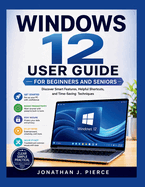 Windows 12 User Guide for Beginners and Seniors: Discover Smart Features, Helpful Shortcuts, and Time-Saving Techniques
