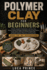 Polymer Clay for Beginners: A Gentle, Complete Introduction to Polymer Clay Master Essential Techniques Through 25 Step-by-Step Projects, Create Jewelry, Home Decor & Personalized Gifts, and Build Confidence That Grows with Every Piece