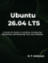 Ubuntu 26.04 LTS: A Hands-On Guide to Installing, Configuring, Optimizing, and Mastering Your Linux Desktop