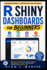 R Shiny Dashboards for Beginners: Build Interactive Data Apps, Business Reports, Flexdashboards, Charts, and Real-World RStudio Projects Step by Step