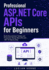 Professional ASP.NET Core APIs for Beginners: Build Documented, Tested, and Production-Ready Web APIs with .NET 10 Step by Step