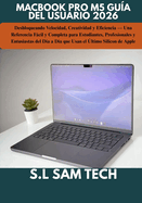 Macbook Pro M5 Gu�a del Usuario 2026: Desbloqueando Velocidad, Creatividad y Eficiencia - Una Referencia F�cil y Completa para Estudiantes, Profesionales y Entusiastas del D�a a D�a que Usan el �ltimo Silicon de Apple