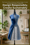 Design Responsibly, Create Sustainably: The Future of Eco-Conscious Fashion Design, Circular Innovation & Creative Leadership